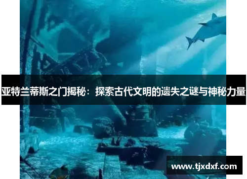 亚特兰蒂斯之门揭秘：探索古代文明的遗失之谜与神秘力量